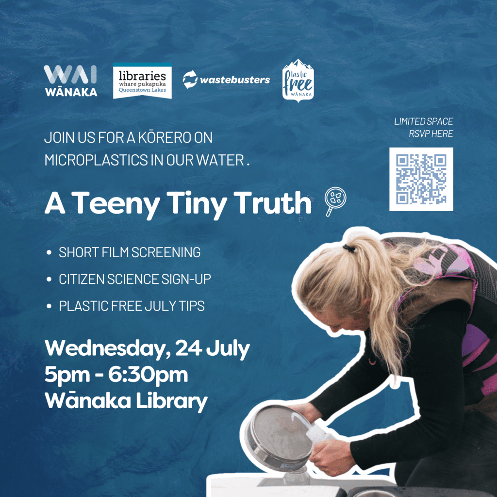 WAI Wanaka poster "A teeny tiny truth" project; events coming up (short film screening, citizen science sign-up, plastic free july)